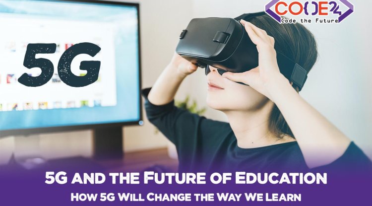 5G and the Future of Education. How 5G Will Change the Way We Learn