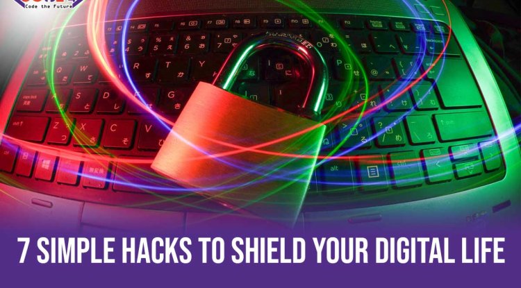 7 Simple Hacks to Outsmart Hackers and Shield Your Digital Life