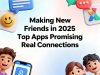 Making New Friends in 2025: Top Apps Promising Real Connections