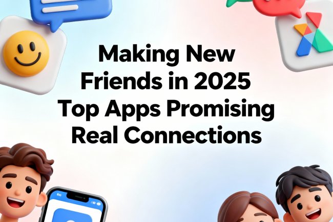 Making New Friends in 2025: Top Apps Promising Real Connections