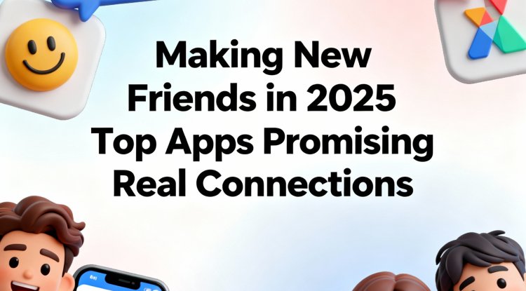 Making New Friends in 2025: Top Apps Promising Real Connections