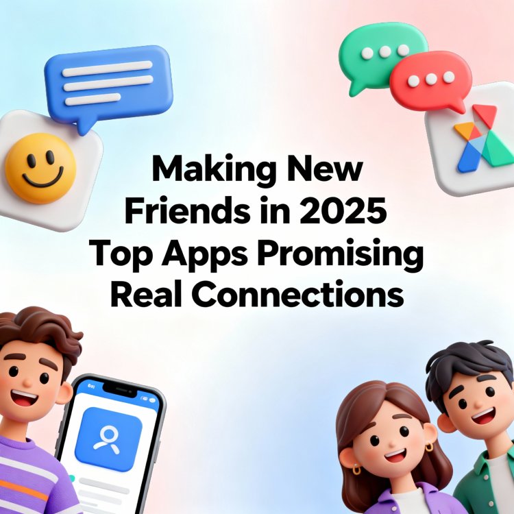 Making New Friends in 2025: Top Apps Promising Real Connections