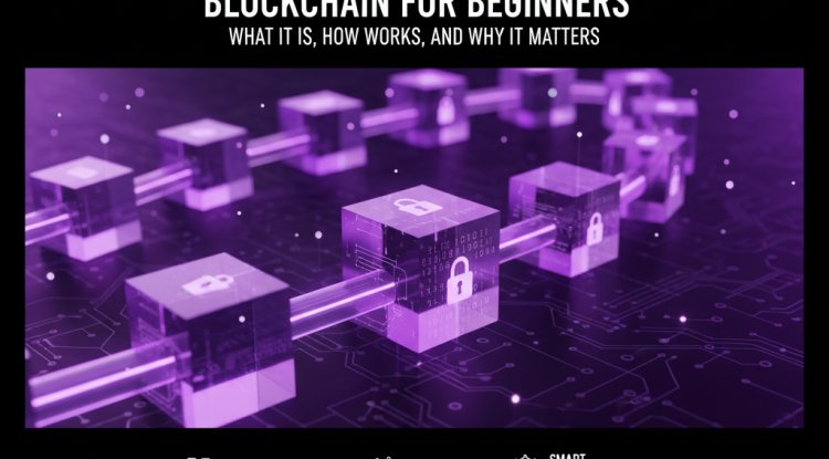 Blockchain for Beginners: What It Is, How It Works, and Why It Matters