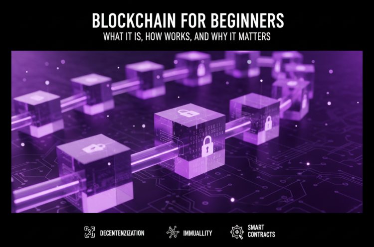 Blockchain for Beginners: What It Is, How It Works, and Why It Matters